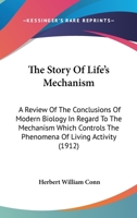 The Story Of Life's Mechanism: A Review Of The Conclusions Of Modern Biology In Regard To The Mechanism Which Controls The Phenomena Of Living Activity 0548897719 Book Cover