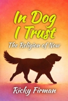 In Dog I Trust: The Religion of Now B0GNHF5QZ1 Book Cover