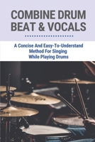 Combine Drum Beat & Vocals: A Concise And Easy-To-Understand Method For Singing While Playing Drums: Be A Singing Drummers For Beginners B096TWBDLH Book Cover