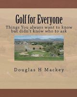 Golf for Everyone: Things You Always Want to Know But Didn't Know Who to Ask 1456316001 Book Cover