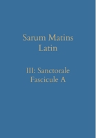 Sarum Matins Latin III: Sanctorale Fascicule A 1777141397 Book Cover