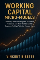 Working Capital Micro-Models: Building Daily Cash Engines, SKU-Level Forecasts, and Real-World Liquidity Systems for High-Velocity Finance Teams: A Comprehensive Guide B0G3X89L17 Book Cover