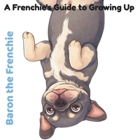 Baron The Frenchie: A Frenchie's Guide to Growing Up B0H1N6LCB3 Book Cover