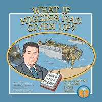What If Higgins Had Given Up?: The Story of the WWII D-Day Boats 0998826642 Book Cover
