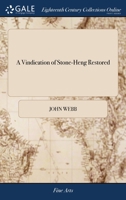 A Vindication of Stone-Heng Restored: In Which the Orders and Rules of Architecture Observed by the Ancient Romans, are Discussed. Together With the ... Manners of Several Nations The Second Edition 1171056222 Book Cover
