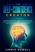 The Self-Confidence Creator: Overcoming Self-Doubt and Worries by Improving Self-Esteem, Self-Love & Compassion, and Mindful Awareness. Unleash Your Hidden Potential and Break Through Your Limitations 1731335814 Book Cover