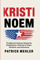 Kristi Noem: The Maverick Governor Defying the Establishment-A Portrait of Power, Patriotism, and Controversy B0F6NTH37Z Book Cover