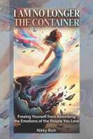 I Am No Longer the Container: Their Emotions, Not Your Burden B0GVFF73XY Book Cover