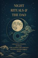 NIGHT RITUALS & THE DAO: A HOLISTIC EVENING JOURNAL FOR CALMING THE NERVOUS SYSTEM, AND RESTORING SLEEP B0GPWT3417 Book Cover