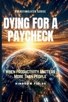 DYING FOR A PAYCHECK: When Productivity Matters More Than People (OVERSTIMULATED SERIES) B0H2B21296 Book Cover