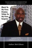 Black To My Own Demise. White To My Own Surprise: Epiphany Of The Eradication of Racism! 1425940900 Book Cover
