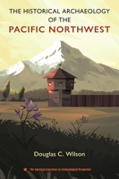 The Historical Archaeology of the Pacific Northwest (The American Experience in Archaeological Perspective) 0813079179 Book Cover