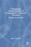 Postcolonial Intersectionality in Contemporary Children’s Literature: Reading Across Worlds 1032460741 Book Cover