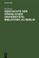 Geschichte Der Königlichen Universitäts-Bibliothek Zu Berlin 311109720X Book Cover