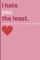 I hate you the least.: Cheeky Humorous Valentine's gag gift: Lined 6x9in notebook for him and her. 1656183471 Book Cover