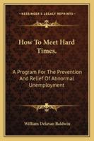 How to Meet Hard Times: A Program for the Prevention and Relief of Abnormal Unemployment 1430450401 Book Cover