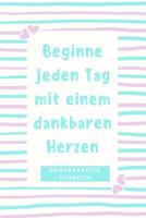 Beginne Jeden Tag Mit Einem Dankbaren Herzen Dankbarkeitstagebuch: A5 52 Wochen Kalender - 5- Minuten Tagebuch - Geschenk f�r Frauen Mama Oma Schwester Beste Freundin - Dankbarkeits Tagebuch - Achtsam 1079238530 Book Cover