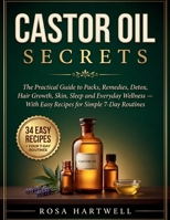 Castor Oil Secrets: The Practical Guide to Packs, Remedies, Detox, Hair Growth, Skin, Sleep and Everyday Wellness — With Easy Recipes for Simple 7-Day Routines B0H8Q6B82H Book Cover
