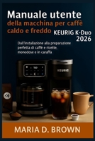 Manuale utente della macchina per caffè caldo e freddo Keurig K-Duo 2026: Dall'installazione alla preparazione perfetta di caffè e ricette, monodose e in caraffa (Italian Edition) B0FK3HXFZ5 Book Cover