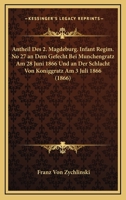 Antheil Des 2. Magdeburg. Infant Regim. No 27 an Dem Gefecht Bei Munchengratz Am 28 Juni 1866 Und an Der Schlacht Von Koniggratz Am 3 Juli 1866 (1866) 1168014395 Book Cover