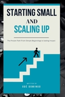 STARTING SMALL AND SCALING UP: THE PROVEN PATH FROM SIMPLE BEGINNINGS TO LASTING IMPACT B0FN43WYQR Book Cover