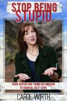 Stop Being Stupid: Your Adventure from Victimhood to Radical Self-Love 0692709274 Book Cover
