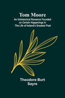 Tom Moore: An Unhistorical Romance Founded on Certain Happenings in the Life of Ireland's Greatest Poet 935795659X Book Cover