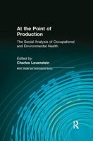 At the Point of Production: The Social Analysis of Occupational and Environmental Health (Work, Health and Environment) 0415784298 Book Cover