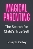 Magical Parenting: The Search For Child's True Self B0BSWKBYLB Book Cover