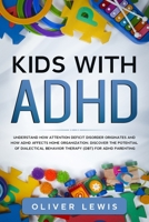 Kids With ADHD: Understand how attention deficit disorder originates and how ADHD affects home organization. Discover the potential of Dialectical Behavior Therapy (DBT) for ADHD parenting 1677640995 Book Cover