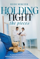 Holding Tight the Pieces: An Impactful Pilgrimage Through MEDICAL TRAUMA to Hope, Peace, and Comfort 1957293403 Book Cover