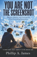 You Are Not The Screenshot: Memory, Identity, and Growing Up When Everything Remembers (The STAR Theory) B0H6R9NQC1 Book Cover
