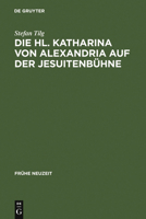 Die Hl. Katharina Von Alexandria Auf Der Jesuitenb�hne: Drei Innsbrucker Dramen Aus Den Jahren 1576, 1577 Und 1606 348436601X Book Cover