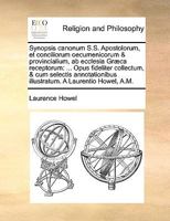 Synopsis canonum S.S. Apostolorum, et conciliorum oecumenicorum & provincialium, ab ecclesia Græca receptorum: ... Opus fideliter collectum, & cum ... A Laurentio Howel, A.M. 1140813773 Book Cover