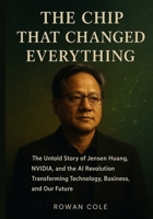 The Chip That Changed Everything: The Untold Story of Jensen Huang, Nvidia, and the AI Revolution Transforming Technology, Business, and Our Future B0FXV7XF6N Book Cover