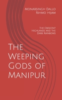 The Weeping Gods of Manipur: The Crescent Highlands and the Dark Rainbows B0FBC7D95T Book Cover
