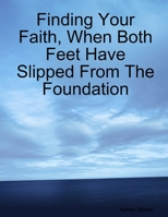 Finding Your Faith, When Both Feet Have Slipped from the Foundation 1304491374 Book Cover