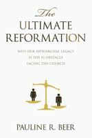The Ultimate Reformation: Why Our Patriarchal Legacy Is the #1 Obstacle Facing the Church 148975024X Book Cover