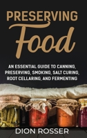 Preserving Food: An Essential Guide to Canning, Preserving, Smoking, Salt Curing, Root Cellaring, and Fermenting 1638181632 Book Cover
