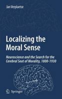 Localizing the Moral Sense: Neuroscience and the Search for the Cerebral Seat of Morality, 1800-1930 1402063210 Book Cover