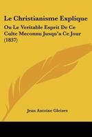 Le Christianisme Explique: Ou Le Veritable Esprit De Ce Culte Meconnu Jusqu'a Ce Jour (1837) 1160149526 Book Cover