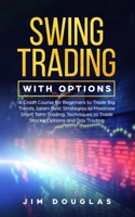 Swing Trading With Options: A Crash Course for Beginners to Trade Big Trends, Learn Best Strategies to Maximize Short Term Trading, Techniques to Trade Stocks, Options and Day Trading 1802282173 Book Cover