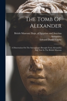 The Tomb Of Alexander: A Dissertation On The Sarcophagus Brought From Alexandria And Now In The British Museum 1018697802 Book Cover