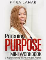 Pursuing Purpose Mini Workbook: 5 Keys to Fulfilling Your God-Given Purpose 1733556532 Book Cover