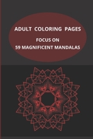 Adult Coloring Pages: Focus On Fifty-Nine Magnificent Mandalas B09BYBFLR2 Book Cover