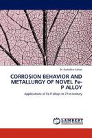 CORROSION BEHAVIOR AND METALLURGY OF NOVEL Fe-P ALLOY: Applications of Fe-P alloys in 21st century 3844382976 Book Cover