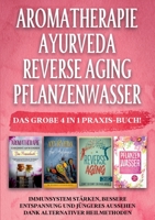 Aromatherapie Ayurveda Reverse Aging Pflanzenwasser: Das große 4 in 1 Praxis-Buch! Immunsystem stärken, bessere Entspannung und jüngeres Aussehen dank alternativer Heilmethoden 3754317067 Book Cover