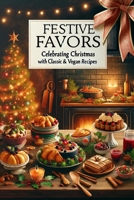 Festive Flavors Celebrating Christmas with Classic & Vegan Recipes: A Holiday Cookbook for All Classic Elegance Meets Modern Plant-Based Cuisine B0CQ52DWC5 Book Cover