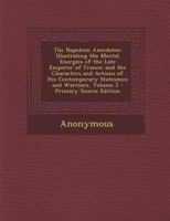 The Napoleon Anecdotes: Illustrating the Mental Energies of the Late Emperor of France; and the Characters and Actions of His Contemporary Statesmen and Warriors, Volume 2 1377462072 Book Cover