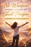 No Weapon Formed Against Me Shall Prosper: Overcoming Self-Sabotage God’s Way B0GYNTRCGR Book Cover